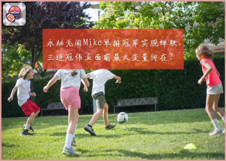 永劫无间Mike单排冠军实现蝉联,三连冠伟业面前最大变量何在?