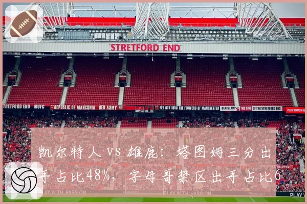 凯尔特人 vs 雄鹿：塔图姆三分出手占比48%，字母哥禁区出手占比62%，打法差异