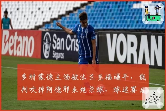 多特蒙德主场被法兰克福逼平，裁判吹掉阿德耶米绝杀球，球迷赛后围堵裁判通道