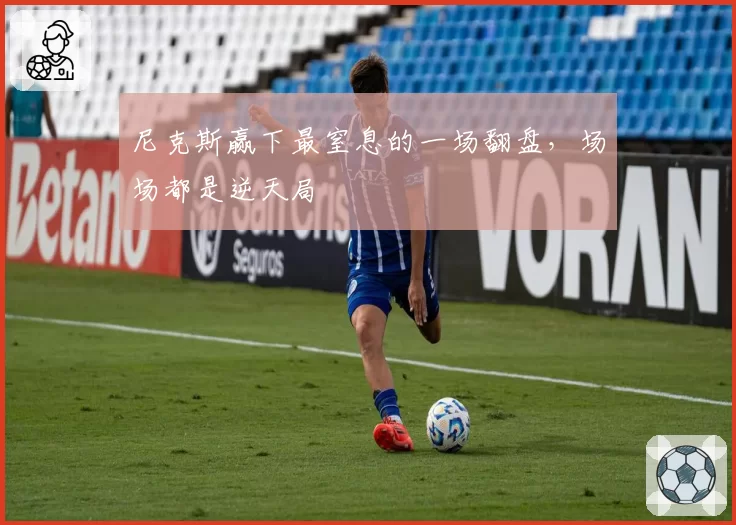 尼克斯赢下最窒息的一场翻盘,场场都是逆天局