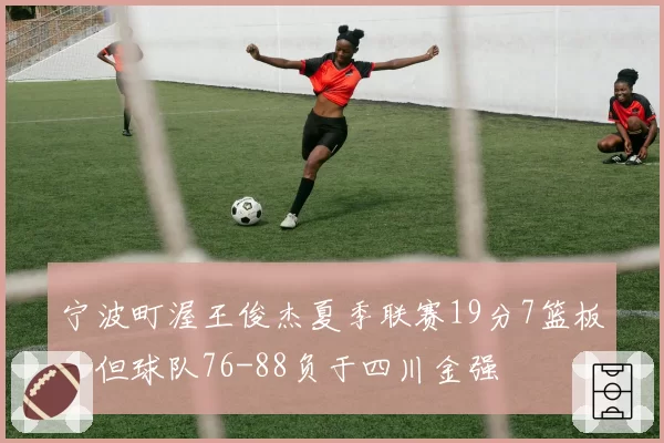 宁波町渥王俊杰夏季联赛19分7篮板,但球队76-88负于四川金强