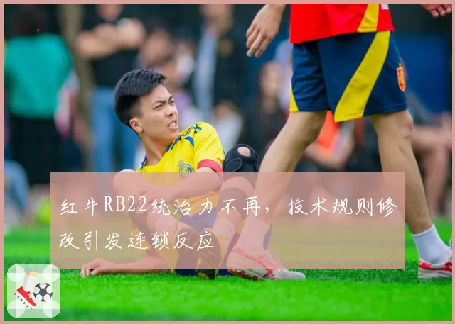 红牛RB22统治力不再,技术规则修改引发连锁反应