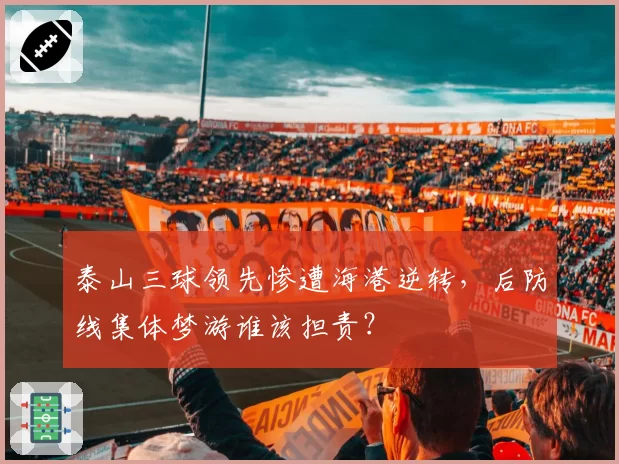 泰山三球领先惨遭海港逆转，后防线集体梦游谁该担责？