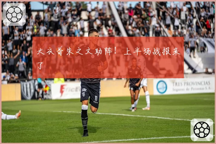 大衣哥朱之文助阵!上半场战报来了