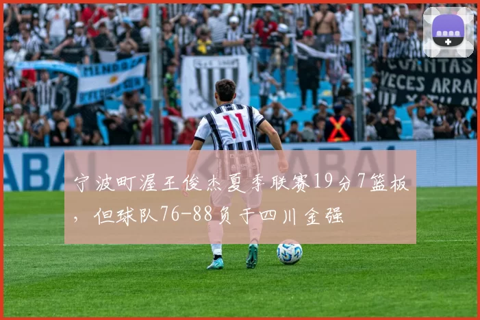 宁波町渥王俊杰夏季联赛19分7篮板，但球队76-88负于四川金强