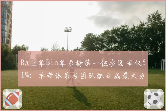 RA上单Bin单杀榜第一但参团率仅51%:单带体系与团队配合成最大分歧