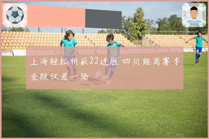 上海轻松斩获22连胜 四川距离赛季全败仅差一场