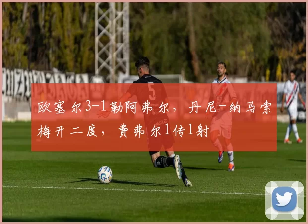 欧塞尔3-1勒阿弗尔，丹尼-纳马索梅开二度，费弗尔1传1射