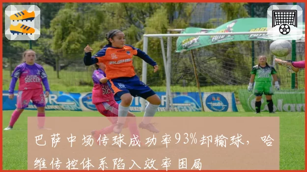 巴萨中场传球成功率93%却输球,哈维传控体系陷入效率困局