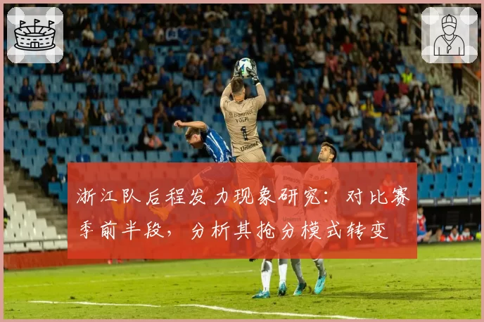 浙江队后程发力现象研究：对比赛季前半段，分析其抢分模式转变