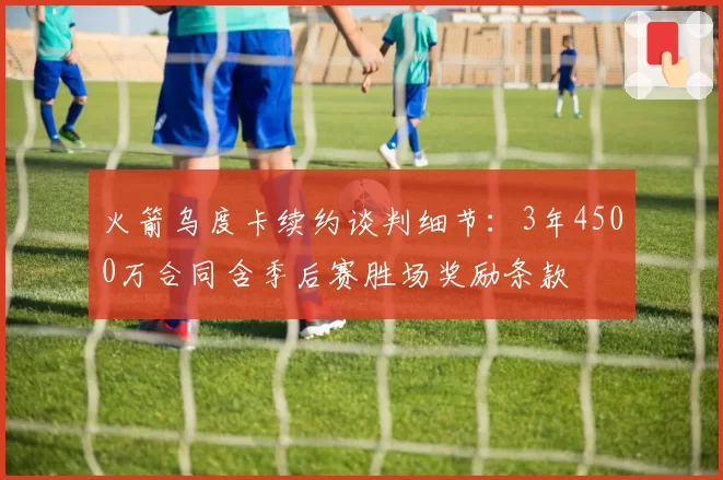 火箭乌度卡续约谈判细节：3年4500万合同含季后赛胜场奖励条款