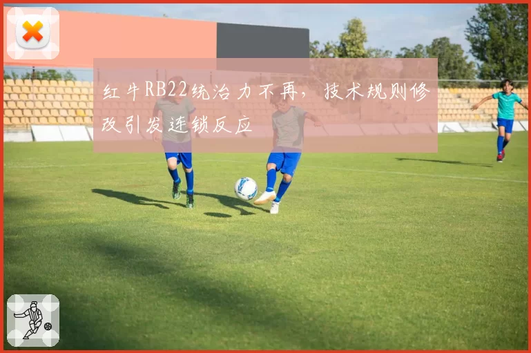 红牛RB22统治力不再,技术规则修改引发连锁反应