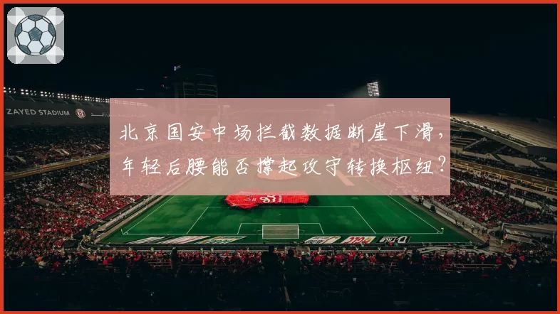 北京国安中场拦截数据断崖下滑，年轻后腰能否撑起攻守转换枢纽？