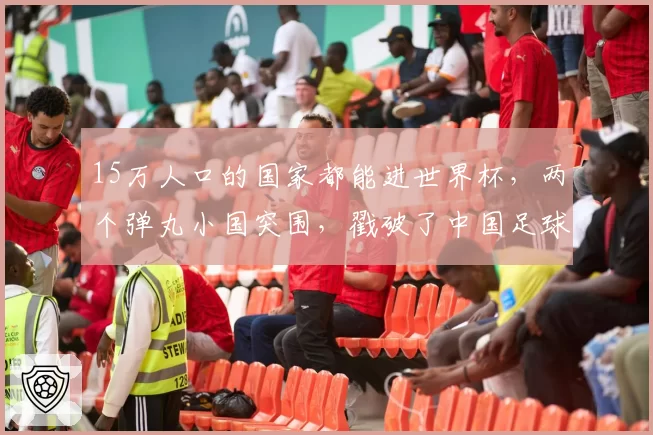 15万人口的国家都能进世界杯，两个弹丸小国突围，戳破了中国足球