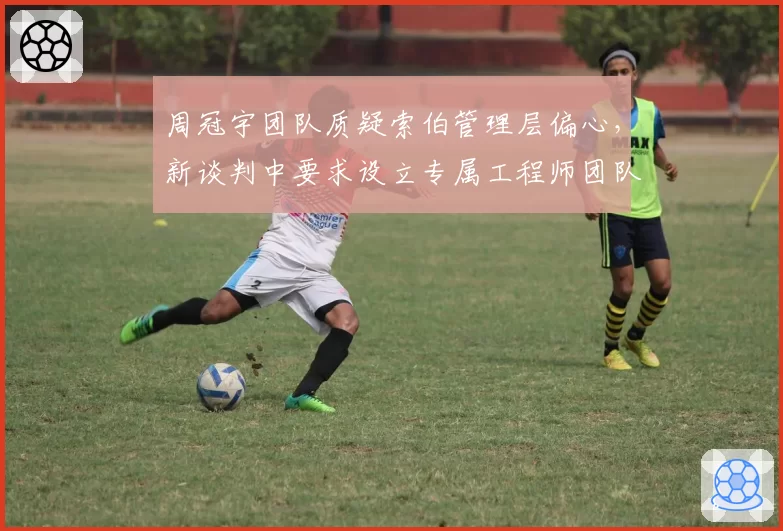 周冠宇团队质疑索伯管理层偏心，新谈判中要求设立专属工程师团队