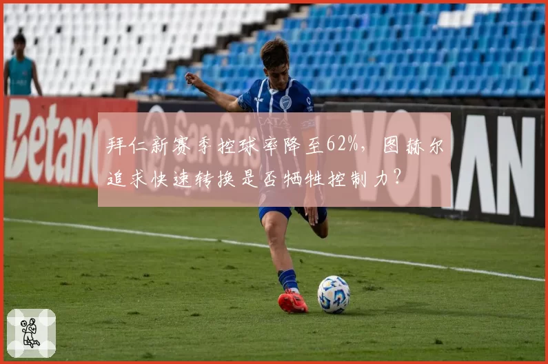 拜仁新赛季控球率降至62%,图赫尔追求快速转换是否牺牲控制力?