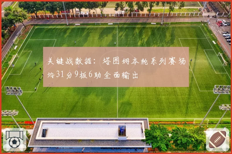 关键战数据：塔图姆本轮系列赛场均31分9板6助全面输出