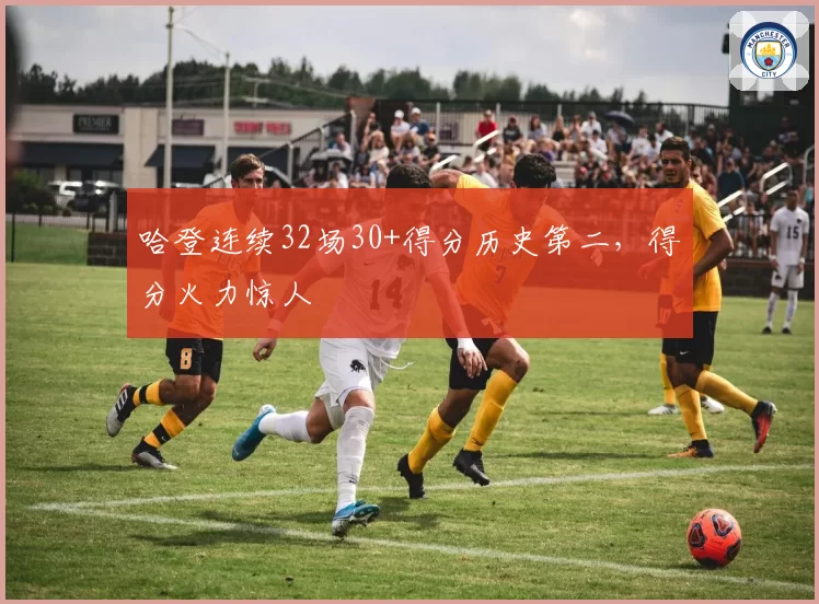 哈登连续32场30+得分历史第二,得分火力惊人