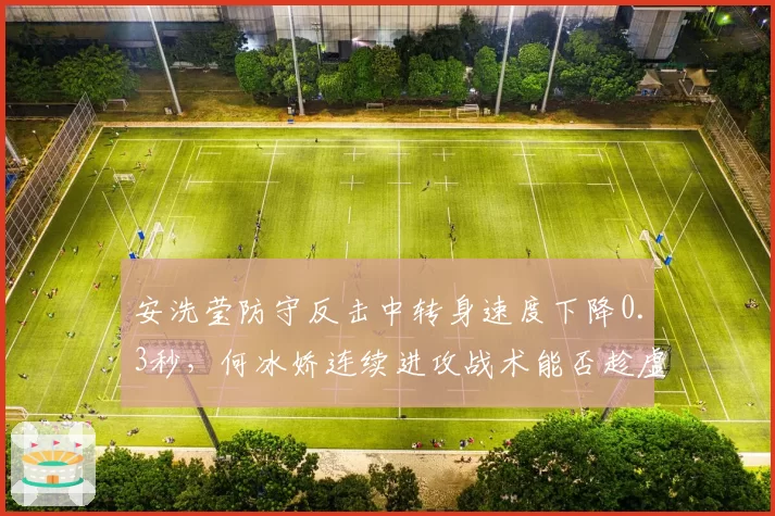 安洗莹防守反击中转身速度下降0.3秒，何冰娇连续进攻战术能否趁虚而入？