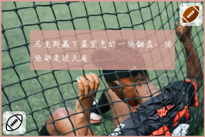 尼克斯赢下最窒息的一场翻盘,场场都是逆天局