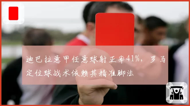 迪巴拉意甲任意球射正率41%,罗马定位球战术依赖其精准脚法