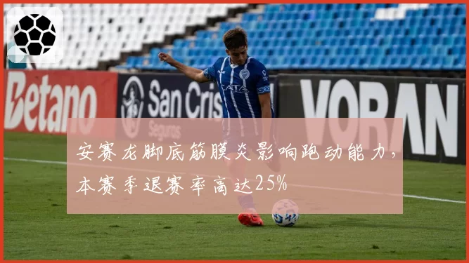 安赛龙脚底筋膜炎影响跑动能力,本赛季退赛率高达25%