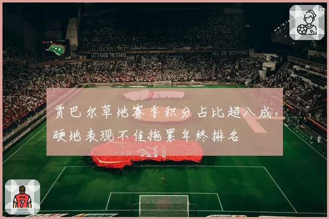贾巴尔草地赛季积分占比超八成，硬地表现不佳拖累年终排名